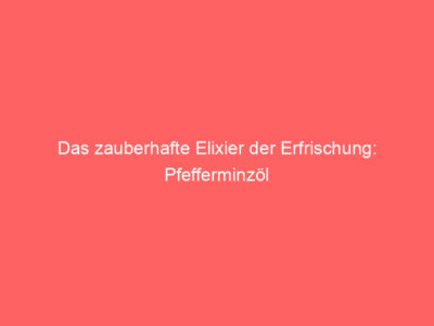 Das zauberhafte Elixier der Erfrischung: Pfefferminzöl 1