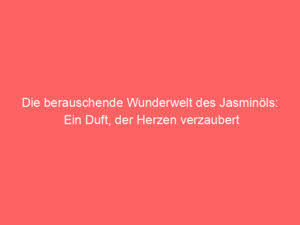 Die berauschende Wunderwelt des Jasminöls: Ein Duft, der Herzen verzaubert 2