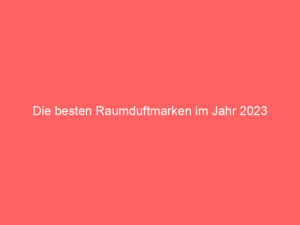 Die besten Raumduftmarken im Jahr 2023 1