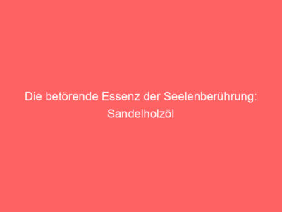 Die betörende Essenz der Seelenberührung: Sandelholzöl 1