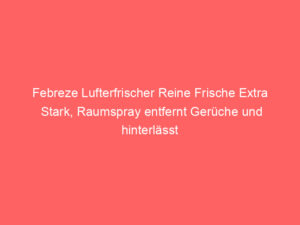 Febreze Lufterfrischer Reine Frische Extra Stark, Raumspray entfernt Gerüche und hinterlässt Frischeduft, Bewertung: 4,5 von 5 Sternen 10