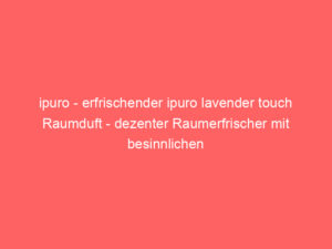 ipuro - erfrischender ipuro lavender touch Raumduft - dezenter Raumerfrischer mit besinnlichen Lavendel Noten - stilvoller Lu 9