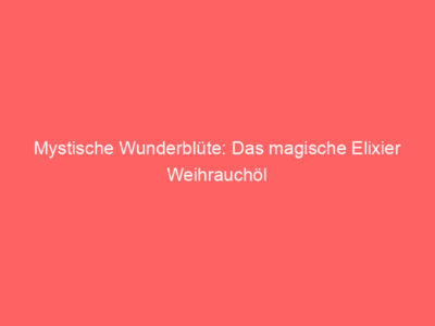 Mystische Wunderblüte: Das magische Elixier Weihrauchöl 4