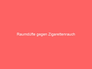 Raumdüfte gegen Zigarettenrauch 1