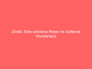 Zimtöl: Eine sinnliche Reise ins duftende Wunderland 5