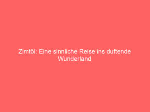 Zimtöl: Eine sinnliche Reise ins duftende Wunderland 1