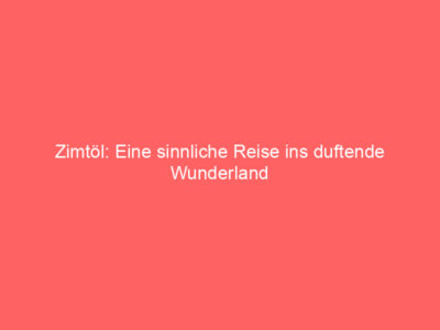 Zimtöl: Eine sinnliche Reise ins duftende Wunderland 1