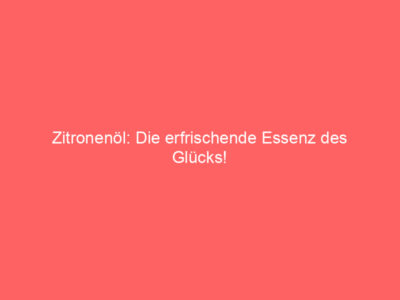 Zitronenöl: Die erfrischende Essenz des Glücks! 7